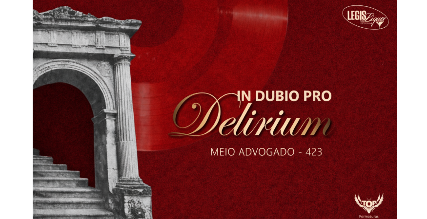 Meio Advogado Legis Liquor 423 – In Dubio Pro Delirium